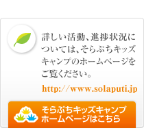 詳しい活動、進捗状況については、そらぷちキッズキャンプのホームページをご覧ください。そらぷちキッズキャンプホームページはこちら