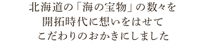 北海道の「海の宝物」の数々を開拓時代に想いをはせてこだわりのおかきにしました