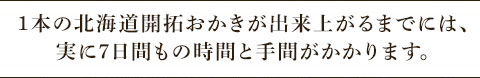 1本の北海道開拓おかきが出来上がるまでには、実に7日間もの時間と手間がかかります。